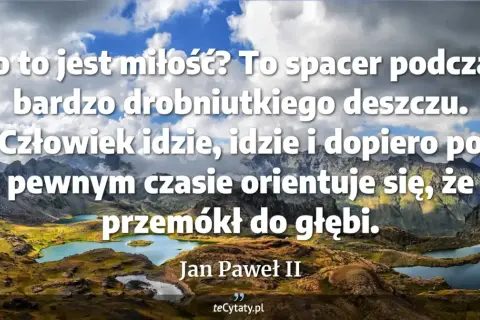 Piękne cytaty Jana Pawła II o miłości na tle górskich jezior. Miłość jak spacer w deszczu, który przemacza do głębi.