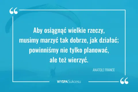 Inspirujące cytaty o marzeniach i działaniu. Aby osiągnąć sukces, musimy marzyć i wierzyć.