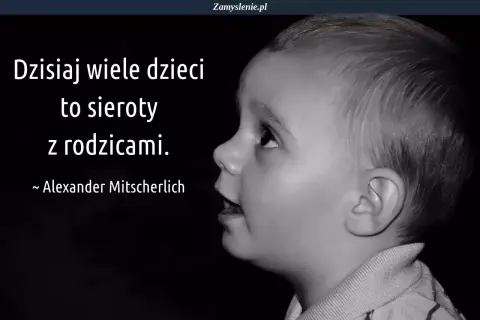 Czarno-białe zdjęcie dziecka z cytatem: "Dzisiaj wiele dzieci to sieroty z rodzicami." Alexander Mitscherlich. #cytatyodzieciach