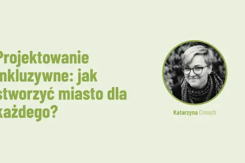 Projektowanie inkluzywne: jak stworzyć miasto dla każdego? Katarzyna Cimocha.