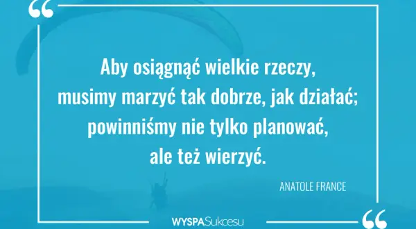 Inspirujące cytaty o marzeniach i działaniu. Aby osiągnąć sukces, musimy marzyć i wierzyć.