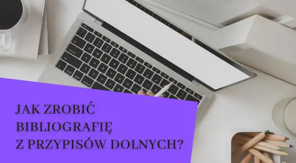 Laptop, kawa i kredki na biurku. Tekst "Jak zrobić bibliografię z przypisów dolnych?" sugeruje tworzenie pracy naukowej.