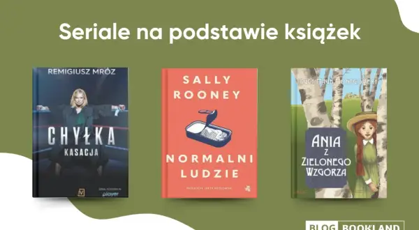 Trzy okładki książek: "Chyłka - Kasacja", "Normalni ludzie" i "Ania z Zielonego Wzgórza", które stały się popularnymi seriale na podstawie książek.