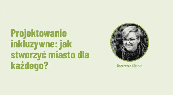 Projektowanie inkluzywne: jak stworzyć miasto dla każdego? Katarzyna Cimocha.
