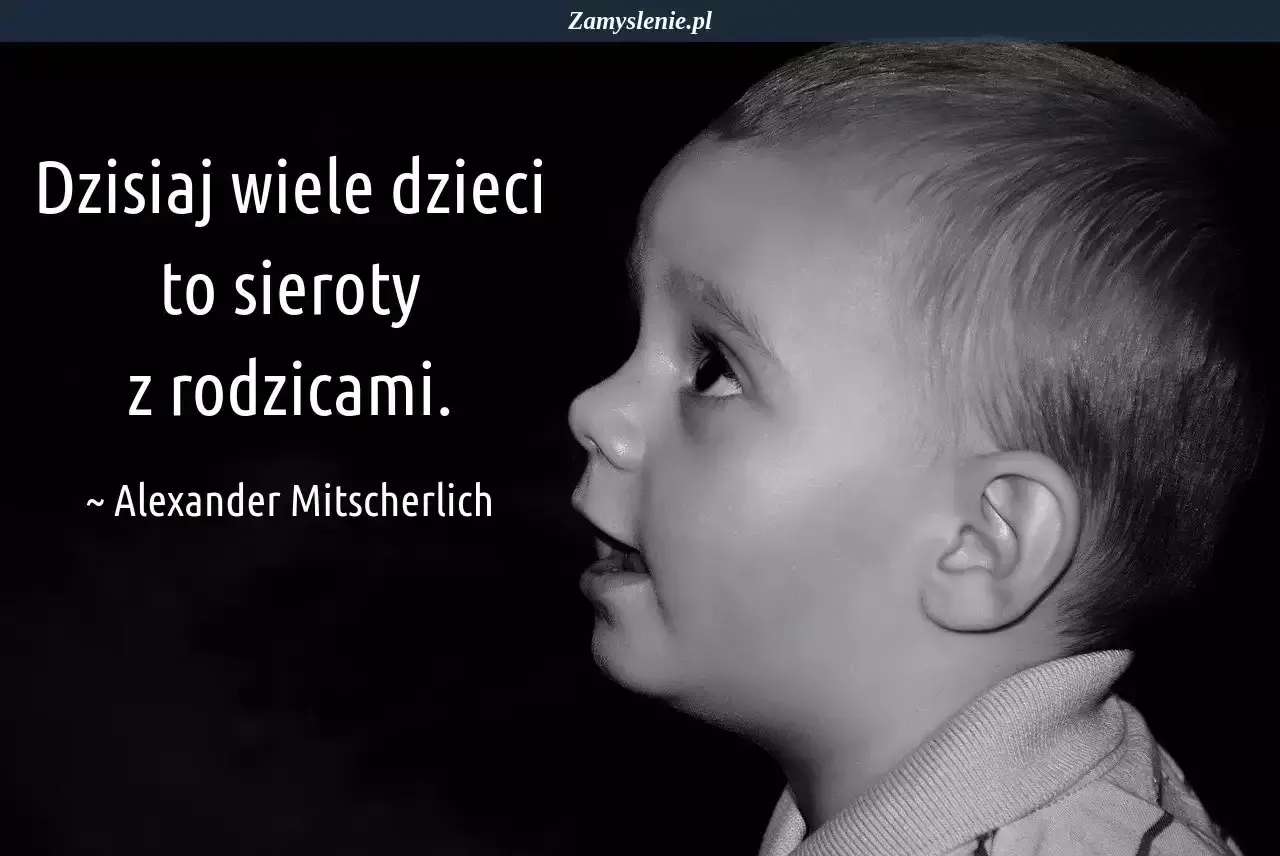 Czarno-białe zdjęcie dziecka z cytatem: "Dzisiaj wiele dzieci to sieroty z rodzicami." Alexander Mitscherlich. #cytatyodzieciach