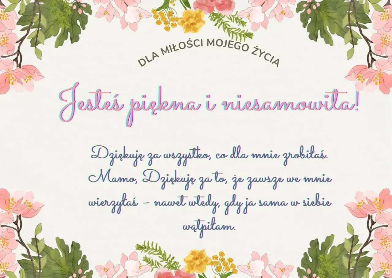 Wzruszające teksty dla mamy: "Jesteś piękna i niesamowita! Dziękuję za wszystko, co dla mnie zrobiłaś. Mamo, dziękuję za to, że zawsze we mnie wierzyłaś".