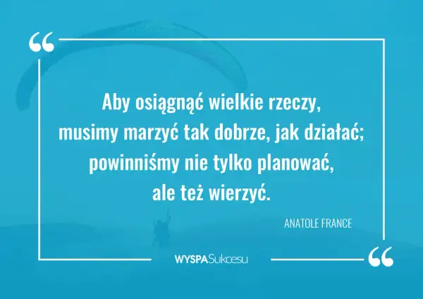 Inspirujące cytaty o marzeniach i działaniu. Aby osiągnąć sukces, musimy marzyć i wierzyć.