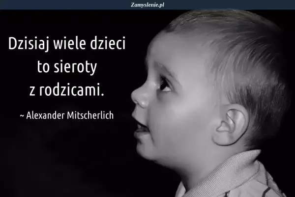 Czarno-białe zdjęcie dziecka z cytatem: "Dzisiaj wiele dzieci to sieroty z rodzicami." Alexander Mitscherlich. #cytatyodzieciach