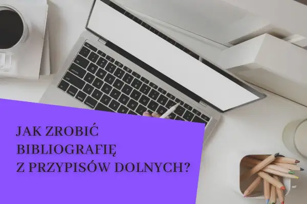 Laptop, kawa i kredki na biurku. Tekst "Jak zrobić bibliografię z przypisów dolnych?" sugeruje tworzenie pracy naukowej.