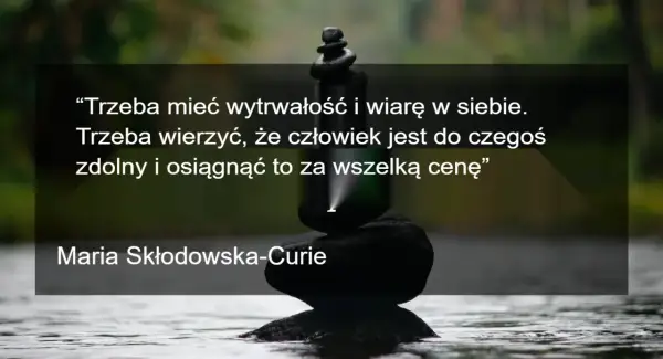 Kamienie ułożone w stos symbolizują wytrwałość i wiarę w siebie, jak w cytacie motywacyjnym Marii Skłodowskiej-Curie.