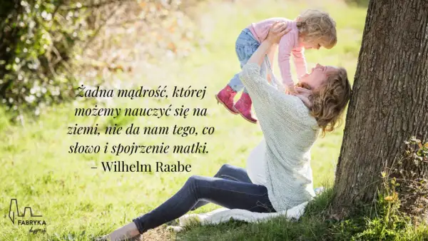 Piękny cytat o mamie: "Żadna mądrość, której możemy nauczyć się na ziemi, nie da nam tego, co słowo i spojrzenie matki." Wilhelm Raabe.